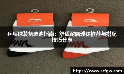 乒乓球装备选购指南：舒适耐磨球袜推荐与搭配技巧分享