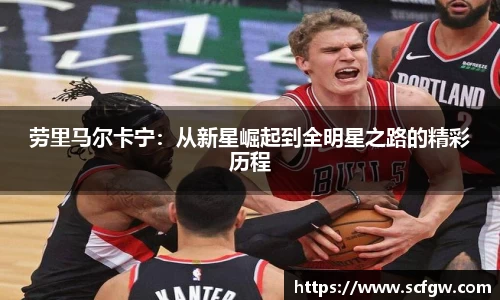 劳里马尔卡宁：从新星崛起到全明星之路的精彩历程